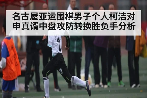 名古屋亚运围棋男子个人柯洁对申真谞中盘攻防转换胜负手分析