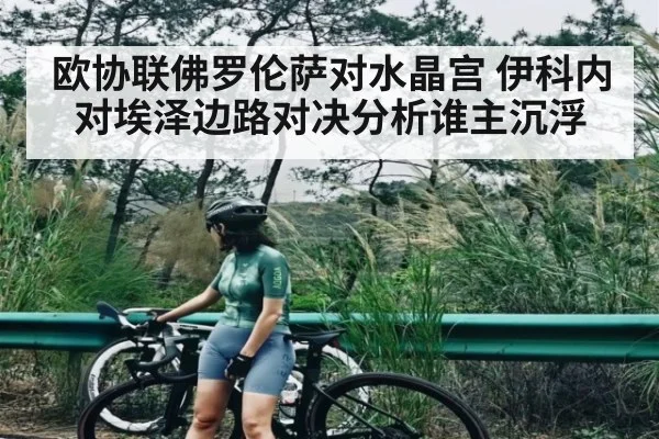 欧协联佛罗伦萨对水晶宫 伊科内对埃泽边路对决分析谁主沉浮